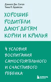 Купить Хорошие родители дают детям корни и крылья. 4 условия воспитания самостоятельного и счастливого ребенка — Фото №1