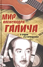 Купить Мир Александра Галича. В будни и в праздники. Несколько историй З. Вольфа, рассказанных на досуге Е. Бестужевой — Фото №1
