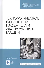 Купить Технологическое обеспечение надежности эксплуатации машин. Учебное пособие — Фото №1