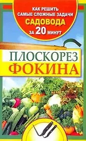 Купить Плоскорез Фокина. Как решить самые сложные задачи садовода за двадцать минут — Фото №1