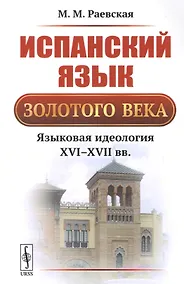 Купить Испанский язык Золотого века: Языковая идеология XVI--XVII вв. / Изд.3, стереотип. — Фото №1