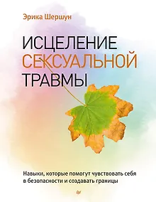 Купить Исцеление сексуальной травмы. Навыки, которые помогут чувствовать себя в безопасности и создавать границы — Фото №1
