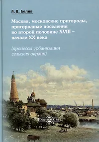 Купить Москва, московские пригороды, пригородные поселения во второй половине XVIII – начале XX века (процессы урбанизации сельских окраин) — Фото №1