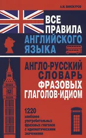Купить Все правила английского языка. Англо-русский словарь фразовых глаголов-идиом : 1220 наиболее употребительных фразовых глаголов с идиоматическими знач. — Фото №1