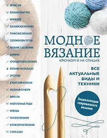 Купить Модное вязание крючком и на спицах. Все актуальные виды и техники. Энциклопедия современного вязания — Фото №1