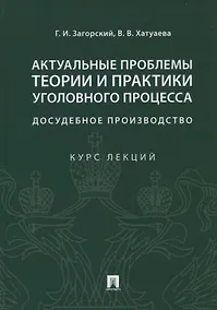 Купить Актуальные проблемы теории и практики уголовного процесса. Досудебное производство. Курс лекций — Фото №1