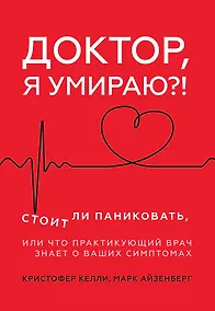 Купить Доктор, я умираю?! Стоит ли паниковать, или Что практикующий врач знает о ваших симптомах — Фото №1