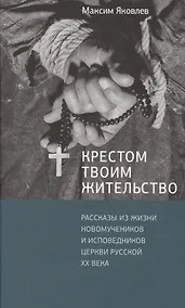 Купить Крестом Твоим жительство: Рассказы из жизни новомучеников и исповедников Церкви Русской ХХ века — Фото №1