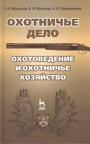 Купить Охотничье дело. Охотоведение и охотничье хозяйство: Учебное пособие / Под общ. ред. Е.Н. Мартынова. — Фото №1