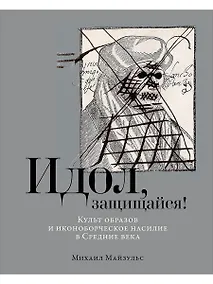 Купить Идол, защищайся! Культ образов и иконоборческое насилие в Средние века — Фото №1