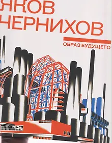 Купить Яков Чернихов. Образ будущего. Архитектурные фантазии русского авангарда — Фото №1