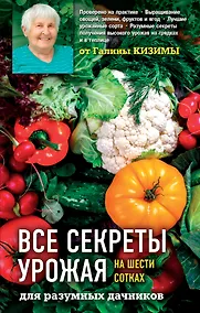 Купить Все секреты урожая на шести сотках для разумных дачников от Галины Кизимы — Фото №1