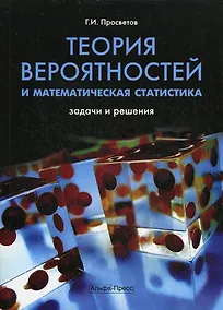 Купить Теория вероятностей и математическая статистика: Задачи и решения: Учебно-практическое пособие / (мягк). Просветов Г. (Альфа-Пресс) — Фото №1