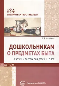 Купить Дошкольникам о предметах быта. Сказки и беседы для детей 5—7 лет — Фото №1