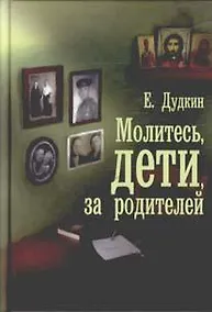 Купить Молитесь, дети, за родителей : рассказы о том, как дети приводят родителей к Богу и Церкви, с приложением молитв — Фото №1
