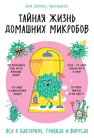 Купить Тайная жизнь домашних микробов: все о бактериях, грибках и вирусах — Фото №1
