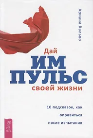 Купить Дай импульс своей жизни. 10 подсказок, как оправиться после испытания — Фото №1