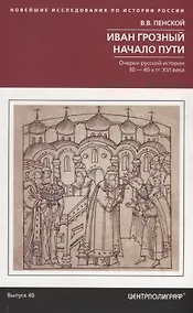 Купить Иван Грозный. Начало пути. Очерки русской истории 30—40­х годов XVI века — Фото №1