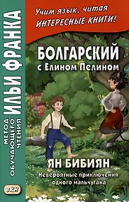Купить Болгарский с Елином Пелином. Ян Бибиян. Невероятные приключения одного мальчугана = Елин Пелин. Ян Бибиян. Невероятните приключения на едно хлапе — Фото №1