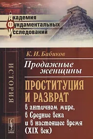 Купить Продажные женщины: Проституция и разврат в античном мире, в Средние века и в настоящее время (XIX век). Стереотип. изд. — Фото №1