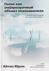 Купить Голос как непрозрачный объект психоанализа. К вопросу топологической протяженности психики — Фото №1