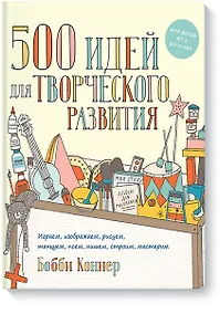 Купить 500 идей для творческого развития. Играем, изображаем, рисуем, танцуем, поем, пишем, строим, мастери — Фото №1