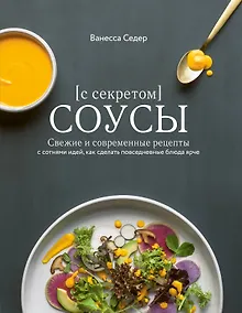 Купить Соусы с секретом. Свежие и современные рецепты с сотнями идей, как сделать повседневные блюда ярче — Фото №1