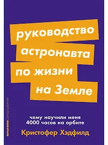 Купить Руководство астронавта по жизни на Земле. Чему научили меня 4000 часов на орбите — Фото №1
