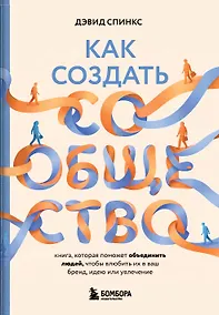 Купить Как создать сообщество. Книга, которая поможет объединить людей, чтобы влюбить их в ваш бренд, идею или увлечение — Фото №1