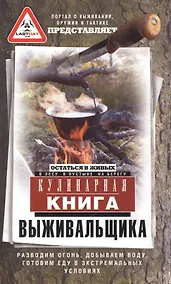 Купить Кулинарная книга выживальщика. Остаться в живых: в лесу, в пустыне, на берегу. Разводим огонь, добываем воду, готовим еду в экстремальных условиях. — Фото №1