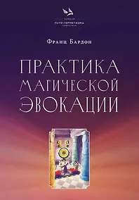Купить Практика магической эвокации. Руководство по вызову сущностей из различных сфер, которые нас окружают — Фото №1