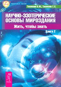 Купить Научно-эзотерические основы мироздания. Жить, чтобы знать. Книга 2 — Фото №1