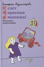 Купить НЕ едет НЕ красная НЕ машина! Как понять дошкольника — Фото №1