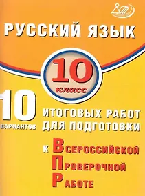 Купить Русский язык. 10 класс. 10 вариантов итоговых работ для подготовки к Всероссийской проверочной работе — Фото №1