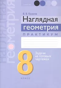 Купить Наглядная геометрия. 8 класс. Практикум. Задачи на готовых чертежах. Пособие — Фото №1