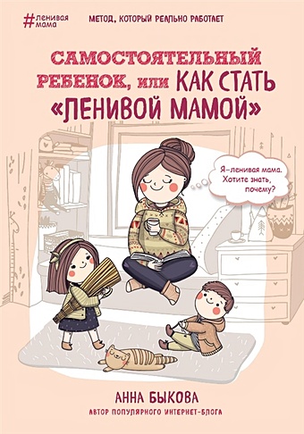 Быкова Анна Александровна Самостоятельный ребенок, или Как стать ленивой мамой
