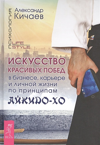 Кичаев А. Искусство красивых побед в бизнесе, карьере и личной жизни по принципам айкидо-хо