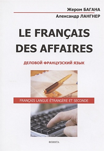 Багана Ж., Лангнер А. Le Francais Des Affaires. Деловой французский язык. Учебное пособие le francais французский язык