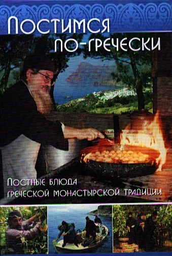 Постимся по-гречески: Постные блюда греческой монастырской традиции постные и праздничные блюда православной кухни
