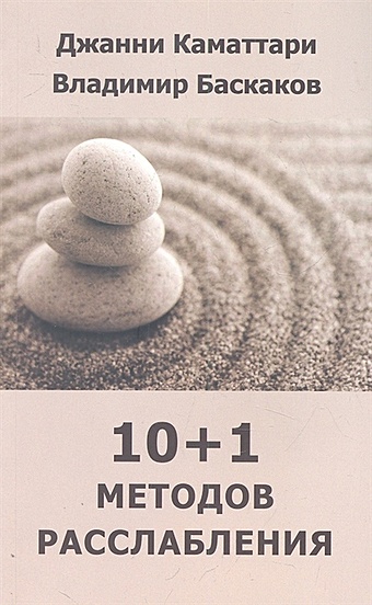Каматтари Дж., Баскаков В. 10+1 методов расслабления. Полное расслабление: 10+1 современных и адаптированных техник расслабления