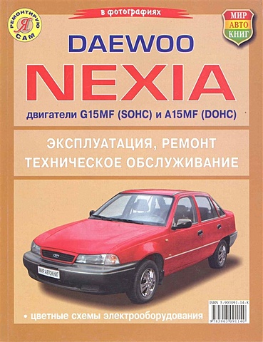 Автомобили Daewoo Nexia с двигателями G15MF (SOHC) и A15MF (DOHC). Эксплуатация, обслуживание, ремонт. Иллюстрированное практическое пособие / (Чернобелые фото, цветные схемы) (мягк) (Я ремонтирую сам) (КнигаРу) daewoo nexia устройство эксплуатация обслуживание ремонт