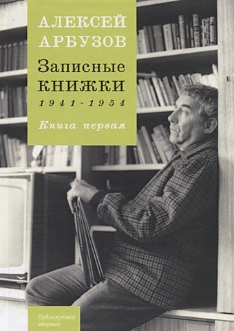 Арбузов А. Записные книжки 1941-1954. Книга первая