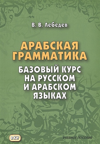Лебедев В. Арабская грамматика. Базовый курс на русском и арабском языках