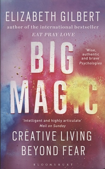 Gilbert E. Big Magic: Creative Living Beyond Fear gilbert elizabeth big magic how to live a creative life and let go of your fear