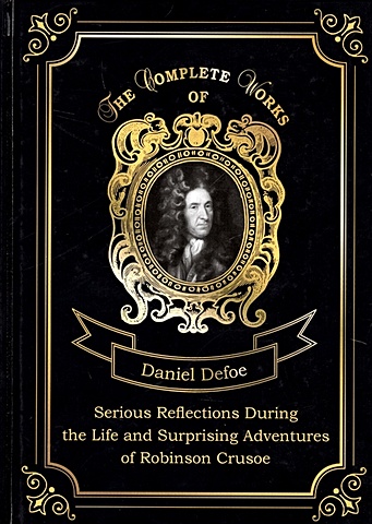 Defoe D. Serious Reflections During the Life and Surprising Adventures of Robinson Crusoe = Серьезные размышления Робинзона Крузо. Т. 3: на англ.яз defoe d robinson crusoe