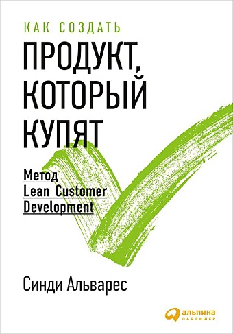 Альварес Синди Как создать продукт, который купят: Метод Lean Customer Development customer development