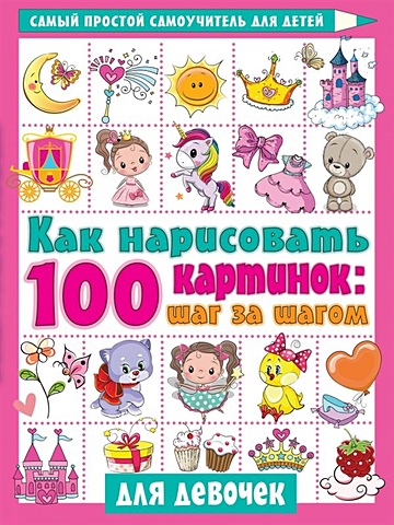 Дмитриева Валентина Геннадьевна Как нарисовать 100 картинок для девочек: шаг за шагом