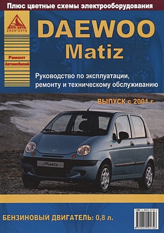 Daewoo Matiz Выпуск с 2001 с бензиновым двигателем 0,8 л. Ремонт. Эксплуатация. ТО daewoo matiz с 1998 года выпуска эксплуатация обслуживание ремонт