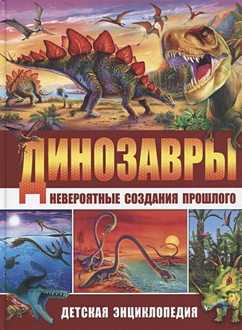Маевская Б. Динозавры – невероятные создания прошлого. Детская энциклопедия