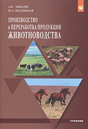 Чикалев А., Юлдашбаев Ю. Производство и переработка продукции животноводства. Учебник